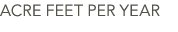 ACRE FEET PER YEAR
