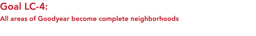 Goal LC 4: All areas of Goodyear become complete neighborhoods 