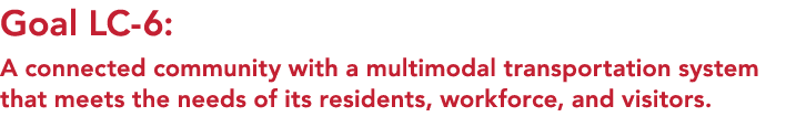 Goal LC 6: A connected community with a multimodal transportation system that meets the needs of its residents, workf...