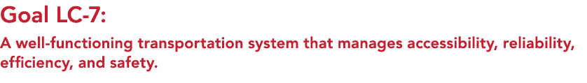 Goal LC 7: A well functioning transportation system that manages accessibility, reliability, efficiency, and safety. 