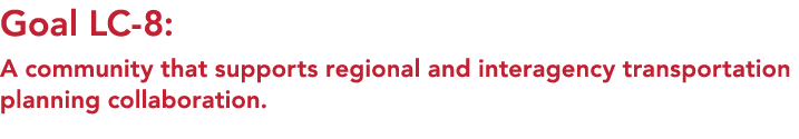 Goal LC 8: A community that supports regional and interagency transportation planning collaboration.