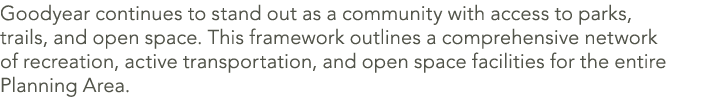 Goodyear continues to stand out as a community with access to parks, trails, and open space. This framework outlines ...