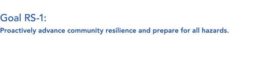  Goal RS 1: Proactively advance community resilience and prepare for all hazards. 