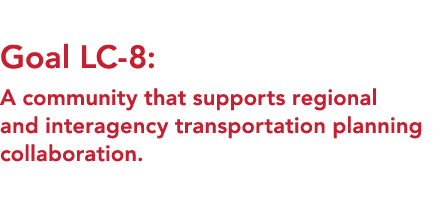  Goal LC 8: A community that supports regional and interagency transportation planning collaboration. 
