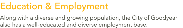 Education & Employment Along with a diverse and growing population, the City of Goodyear also has a well educated and...